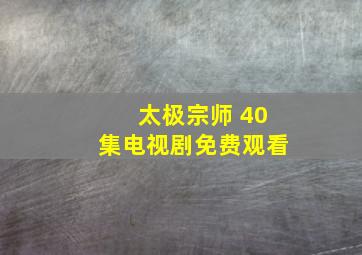 太极宗师 40集电视剧免费观看